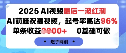 2025AI视频最后一波红利，AI萌娃祝福视频，起号率高达96%，单条收益1k+，0基础可做-泡泡网创