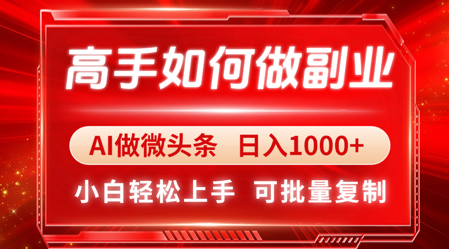 高手如何做副业，AI微头条 日入1000+，小白轻松上手-泡泡网创