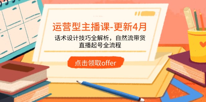 运营型主播课-更新4月，话术设计技巧全解析，自然流带货，直播起号全流程-泡泡网创