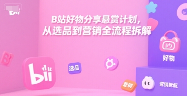 B站好物分享悬赏计划，从选品到营销全流程拆解-泡泡网创