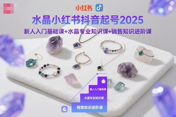 水晶小红书抖音起号2025，新人入门基础课+水晶专业知识课+销售知识进阶课-泡泡网创