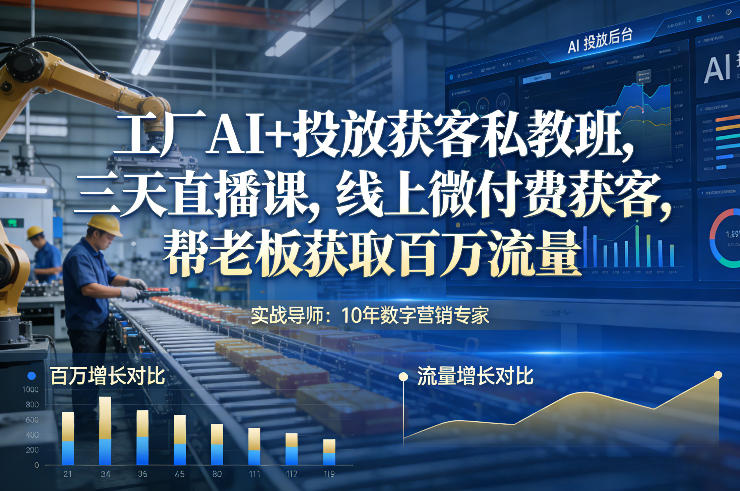 工厂AI+投放获客私教班，三天直播课，线上微付费获客，帮老板获取百万流量-泡泡网创