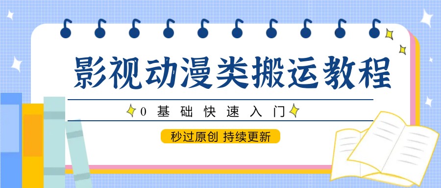 影视动漫类搬运教程，0基础快速入门，秒过原创 持续更新-泡泡网创