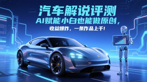 抖音汽车解说评测赛道，AI赋能小白也能做原创，收益爆炸，一条作品上千-泡泡网创