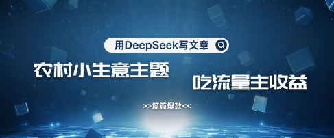 用DeepSeek写农村创业小项目，篇篇爆款，暴力引流，吃流量主收益变现-泡泡网创