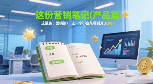 这份营销笔记(产品篇，流量篇，营销篇)，让一个小白从零到月入1W+-泡泡网创