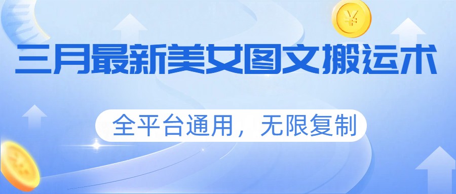 三月最新美女图文搬运术，全平台通用，无限复制-泡泡网创