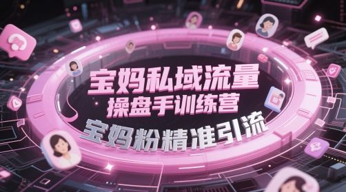 宝妈私域流量操盘手训练营，宝妈粉精准引流-泡泡网创