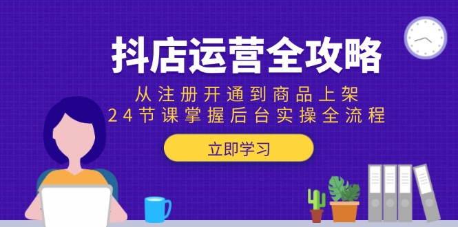 抖店运营全攻略：从注册开通到商品上架，24节课掌握后台实操全流程-泡泡网创