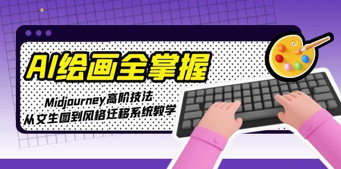 AI绘画全掌握：Midjourney高阶技法，从文生图到风格迁移系统教学-泡泡网创
