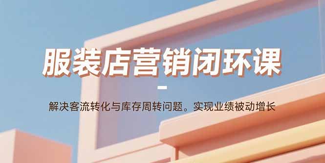 服装店营销闭环课：解决客流转化与库存周转问题。实现业绩被动增长-泡泡网创