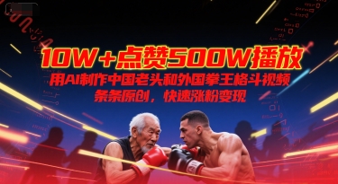 10W+点赞500W播放，用AI制作中国老头和外国拳王格斗视频，条条原创，快速涨粉变现-泡泡网创