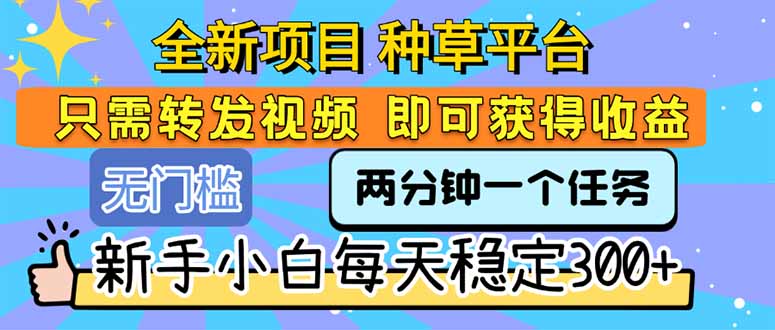 全新项目 种草平台 只需要转发任务视频 即可获得收益 新手小白每天300+-泡泡网创