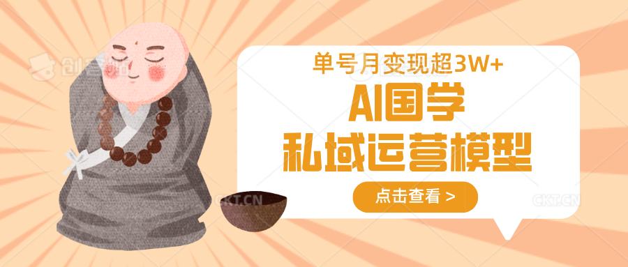 AI国学私域运营模型，无成本、变现快、周期短、持续性强，单号月变现3w+-泡泡网创