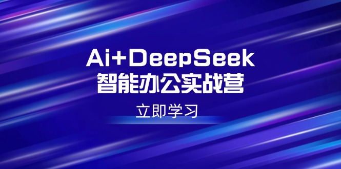 （14291期）Ai+DeepSeek智能办公实战营：解锁AI写作、设计、PPT等高薪技能-泡泡网创