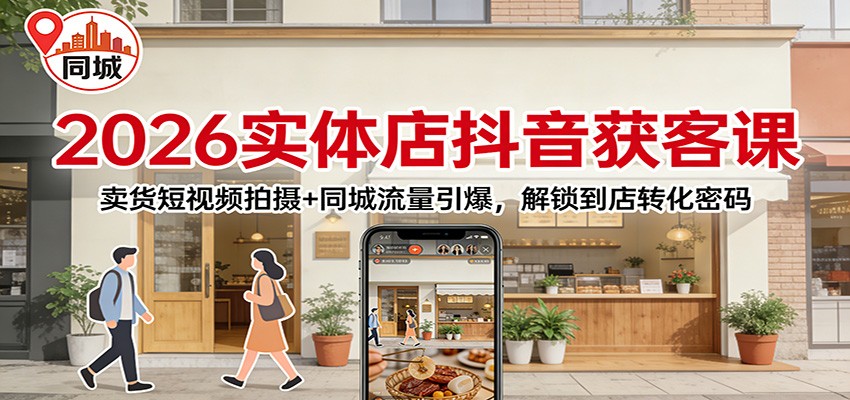 2026实体店抖音获客：卖货短视频拍摄+同城流量引爆，解锁到店转化密码-泡泡网创