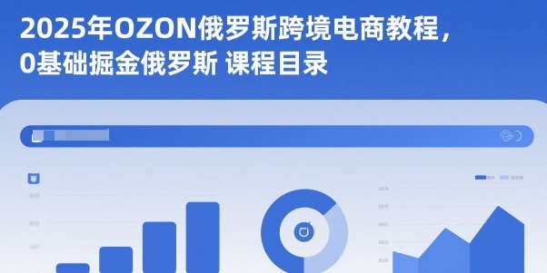 2025年OZON俄罗斯跨境电商教程，0基础掘金俄罗斯-泡泡网创