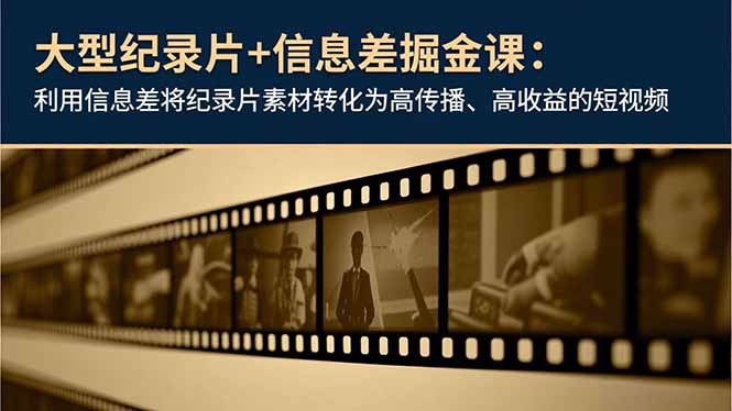 大型纪录片+信息差掘金课：利用信息差将纪录片素材转化为高传播、高收益的短视频-泡泡网创
