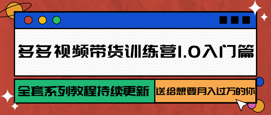 多多视频带货训练营1.0入门篇，全套系列教程持续更新，送给想要月入过万的你-泡泡网创