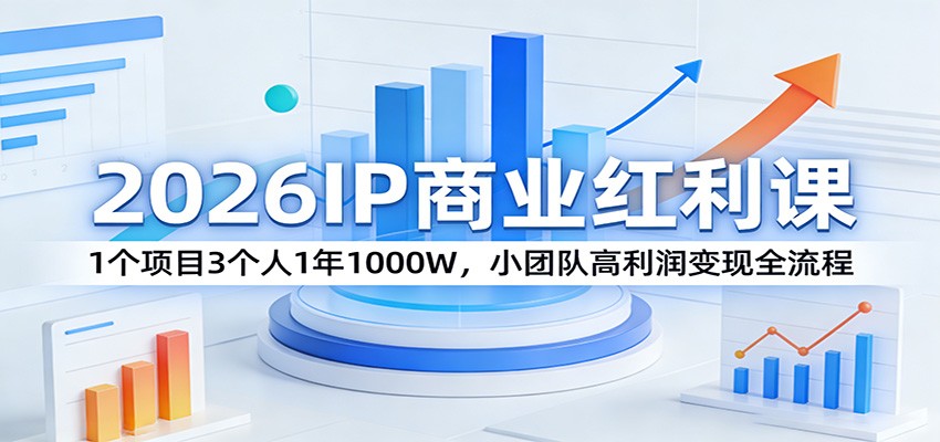 2026IP商业红利课：1个项目3个人1年1000W，小团队高利润变现全流程-泡泡网创