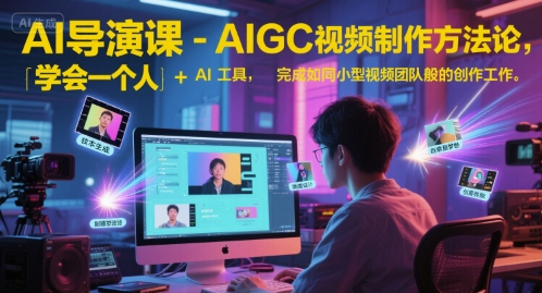 AI导演课-AIGC视频制作方法论，学会一个人+AI工具，完成如同小型视频团队般的创作工作，实现导演梦-泡泡网创