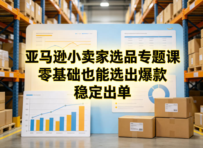 亚马逊小卖家选品专题课，零基础也能选出爆款，稳定出单-泡泡网创