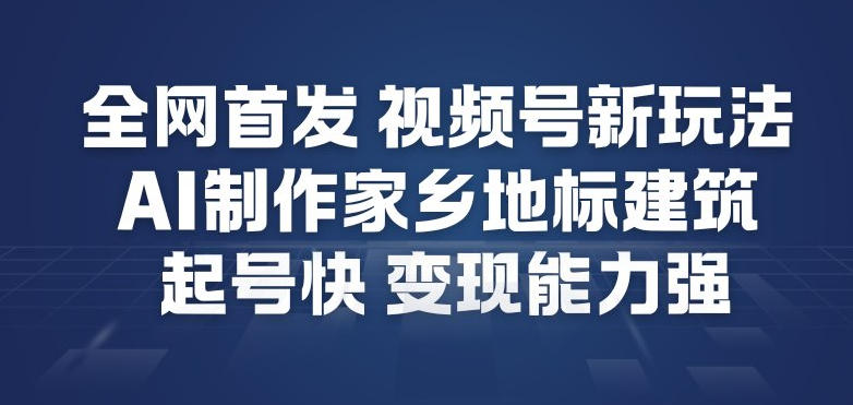 全网首发，视频号新玩法，AI制作家乡地标建筑，起号快，变现能力强-泡泡网创