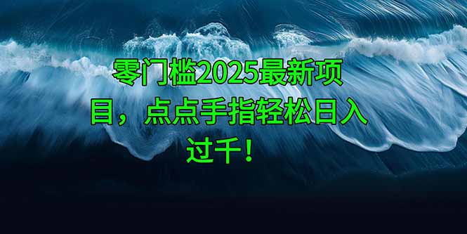 零门槛2025最新项目，点点手指轻松日入过千！-泡泡网创