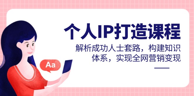 个人IP打造课程，解析成功人士套路，构建知识体系，实现全网营销变现-泡泡网创