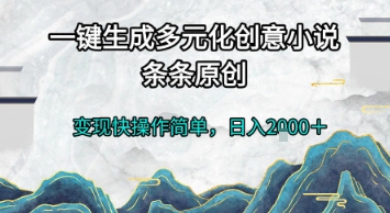 一键生成多元化创意小说，条条原创，变现快操作简单，日入2k+【揭秘】-泡泡网创