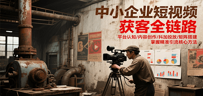 中小企业短视频获客全链路，平台认知/内容创作/抖加投放/矩阵搭建，精准引流核心方法-泡泡网创