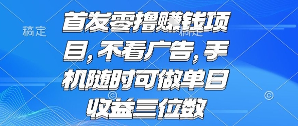 首发零撸挣钱项目 不看广告 手机随时可做 单日收益三位数【揭秘】-泡泡网创