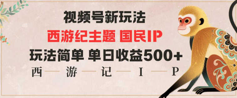 视频号分成新玩法，西游记主题国民IP，玩法简单，单日收益多张-泡泡网创