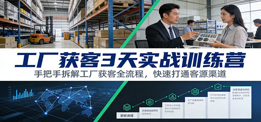 工厂获客3天实战训练营：手把手拆解工厂获客全流程，快速打通客源渠道-泡泡网创