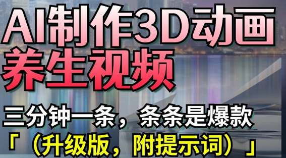 AI制作3D动画养生视频，三分钟一条，条条是爆款(升级版，附提示词)-泡泡网创
