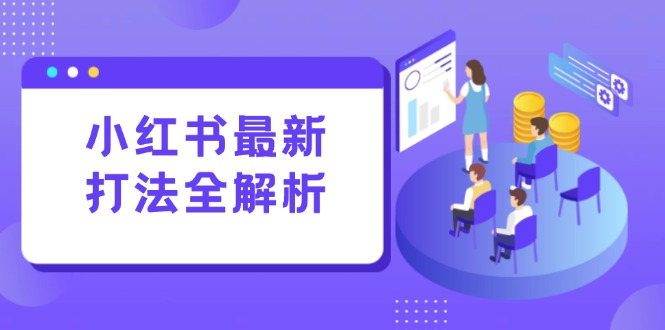 小红书最新打法线下课：笔记生产+评论运营，打造标准化流量增长引擎-泡泡网创