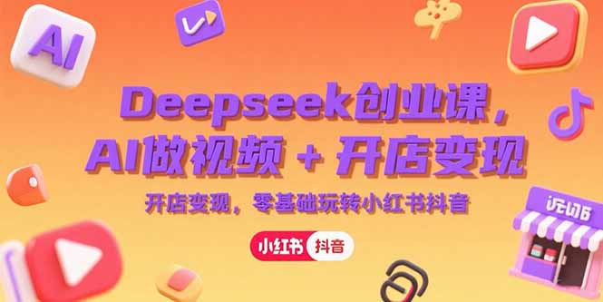 Deepseek创业课，AI做视频+开店变现，零基础玩转小红书抖音-泡泡网创