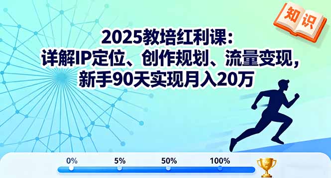 2025教培红利课：详解IP定位、创作规划、流量变现，新手90天实现月入20万-泡泡网创