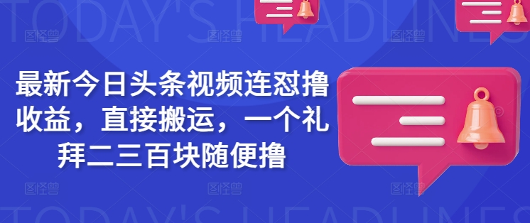 最新今日头条视频连怼撸收益，直接搬运，一个礼拜二三百块随便撸-泡泡网创