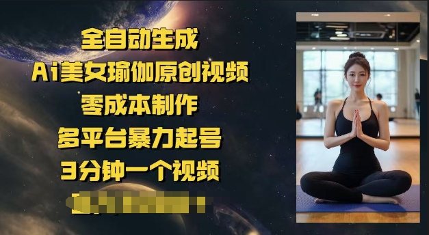 全自动生成Ai美女瑜伽原创视频，零成本制作，多平台暴力起号，3分钟一个视频，日入多张-泡泡网创