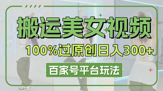 搬运美女视频100%过原创大揭秘，百家号平台玩法，轻松日入3000+(可矩阵-泡泡网创