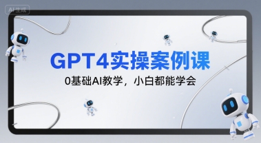 GPT4实操案例课，0基础AI教学，小白都能学会-泡泡网创