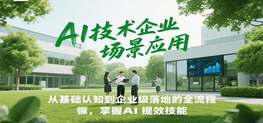 AI技术企业场景应用，从基础认知到企业级落地的全流程，掌握AI提效技能！-泡泡网创