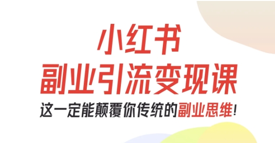 小红书副业引流变现课，从0-1跑通副业项目，这一定能颠覆你传统的副业思维-泡泡网创