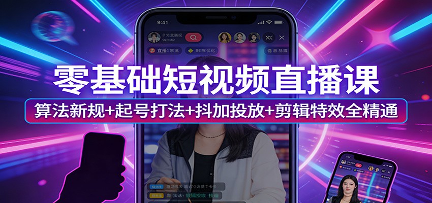 零基础短视频直播课：算法新规+起号打法+抖加投放+剪辑特效全精通-泡泡网创