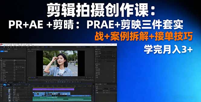 剪辑拍摄创作课：PR+AE+剪映三件套实战+案例拆解+接单技巧，学完月入3+-泡泡网创