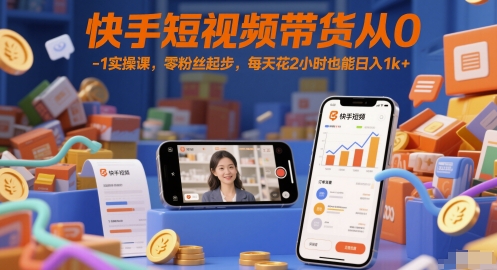 快手短视频带货从0-1实操课，零粉丝起步，每天花2小时也能日入1k+-泡泡网创