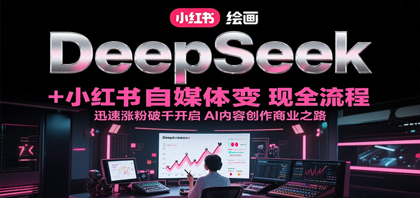 DeepSeek绘画+小红书自媒体变现全流程，迅速涨粉破千开启AI内容创作商业之路-泡泡网创