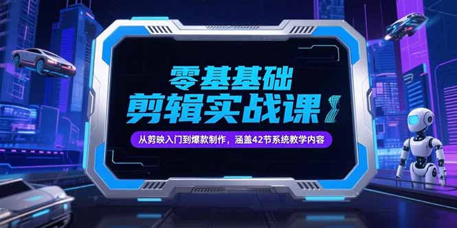 零基础抖音剪辑实战课，从剪映入门到爆款制作，涵盖42节系统教学内容-泡泡网创