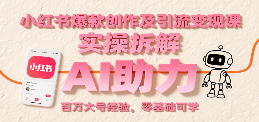 小红书爆款创作及引流变现课：实操拆解，AI助力，百万大号经验，零基础可学-泡泡网创